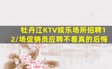 牡丹江KTV娱乐场所招聘12/场促销员应聘不看真的后悔